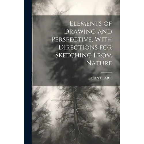 Elements of Drawing and Perspective, With Directions for Sketching From Nature