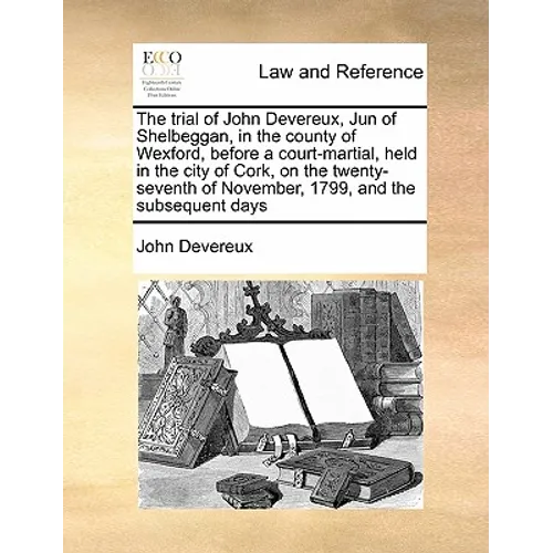 The Trial of John Devereux, Jun of Shelbeggan, in the County of Wexford, Before a Court-Martial, Held in the City of Cork, on the Twenty-Seventh of No