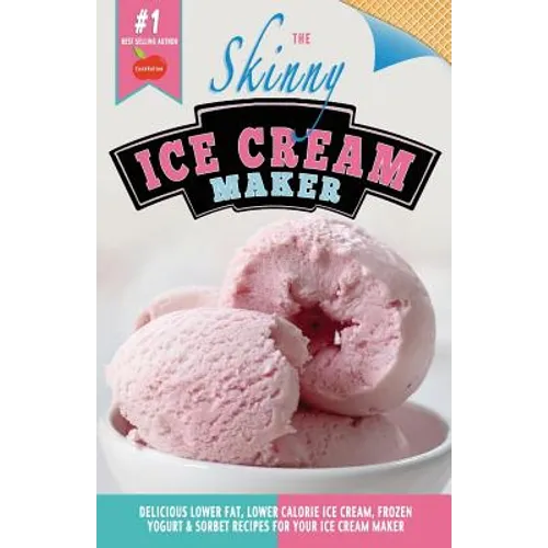 The Skinny Ice Cream Maker: Delicious Lower Fat, Lower Calorie Ice Cream, Frozen Yogurt & Sorbet Recipes for Your Ice Cream Maker