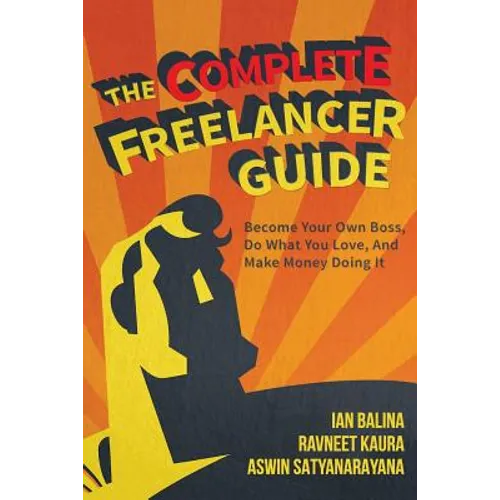 The Complete Freelancer Guide: Become your own boss, do what you love, and make money doing it