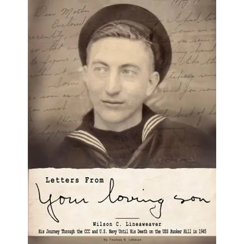 Letters From Your Loving Son: Wilson C. Lineaweaver - His Journey Through the CCC and U.S. Navy To His Death on the USS Bunker Hill in 1945