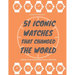 51 Iconic Watches that changed the World: Fascinating Stories and Interesting Facts of the greatest timepieces ever made