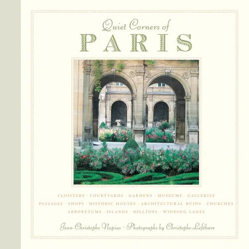 Quiet Corners of Paris: Cloisters, Courtyards, Gardens, Museums, Galleries, Passages, Shops, Historic Houses, Architectural Ruins, Churches, Arboretum