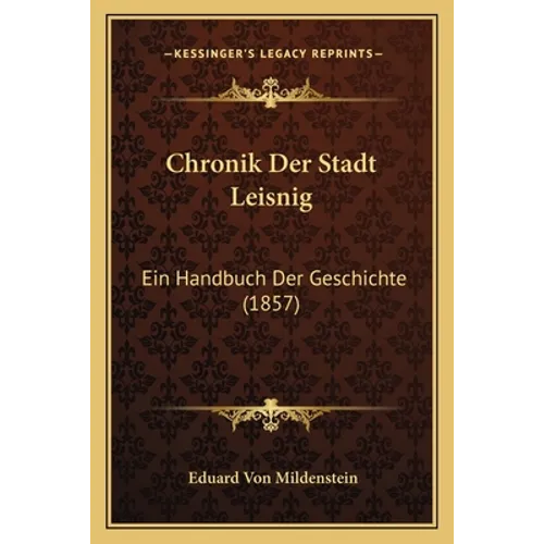 Chronik Der Stadt Leisnig: Ein Handbuch Der Geschichte (1857)
