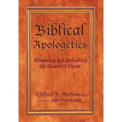Biblical Apologetics: Advancing and Defending the Gospel of Christ