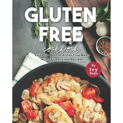 Gluten-Free Cookbook: Enjoy the Best of Gluten-Free Meals with 50+ Delicious Recipes