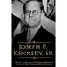 Joseph P. Kennedy, Sr.: The Life and Legacy of the Patriarch Behind America's Most Famous Political Dynasty