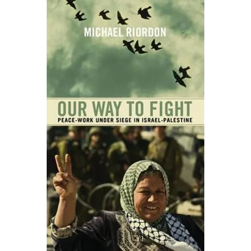 Our Way to Fight: Peace-Work Under Siege in Israel-Palestine: Peace-Work Under Siege in Israel-Palestine
