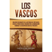 Los vascos: Una guía fascinante de la historia del País Vasco, desde la prehistoria, pasando por la dominación romana y la Edad Media hasta el present
