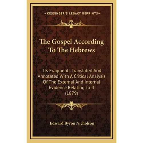 The Gospel According To The Hebrews: Its Fragments Translated And Annotated With A Critical Analysis Of The External And Internal Evidence Relating To