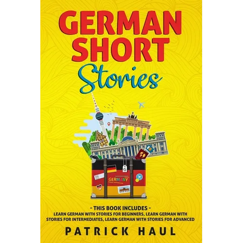 German Short Stories: This Book Includes - Learn German with Stories for Beginners, Learn German with Stories for Intermediates, Learn German with Sto
