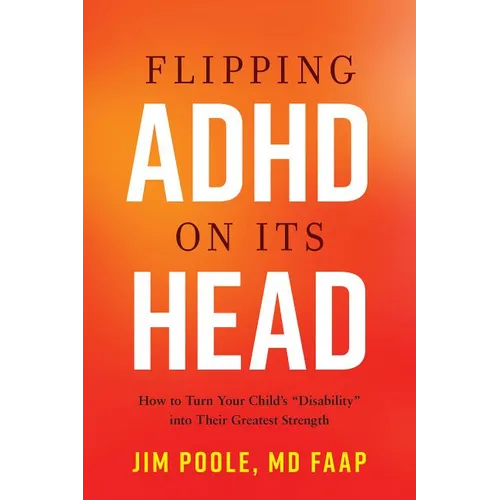 Flipping ADHD on Its Head: How to Turn Your Child's Disability Into Their Greatest Strength