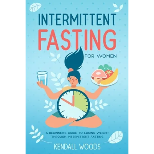 Intermittent Fasting for Women: A Beginner's Guide to Losing Weight Through Intermittent Fasting