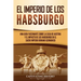 El Imperio de los Habsburgo: Una guía fascinante sobre la Casa de Austria y el impacto de los Habsburgo en el Sacro Imperio Romano Germánico