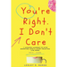 You're Right, I Don't Care: 7 Lessons Learned to Stop Worrying Less & Start Enjoying Life More