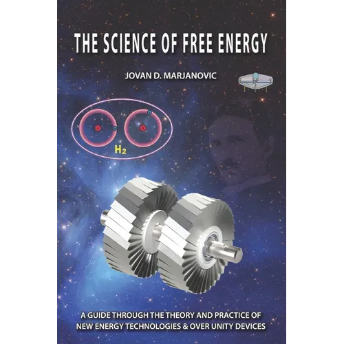 The Science of Free Energy: A Guide through the Theory and Practice of New Energy Technologies & Over Unity Devices