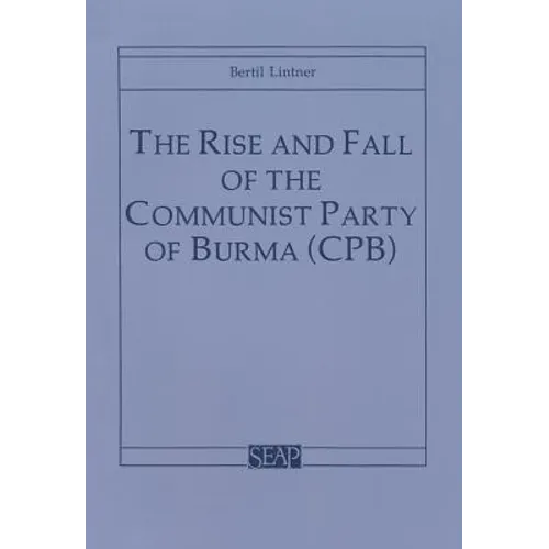 The Rise and Fall of the Communist Party of Burma (Cpb)