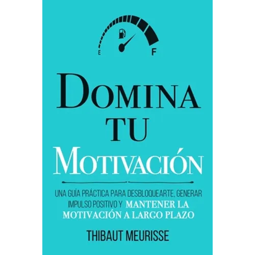 Domina Tu Motivación: Una guía práctica para desbloquearte, generar impulso positivo y mantener la motivación a largo plazo