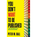 You Don't Want to Be Published (and Other Things Nobody Tells You When You First Start Writing)