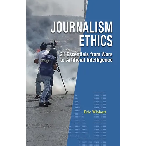 Journalism Ethics: 21 Essentials from Wars to Artificial Intelligence