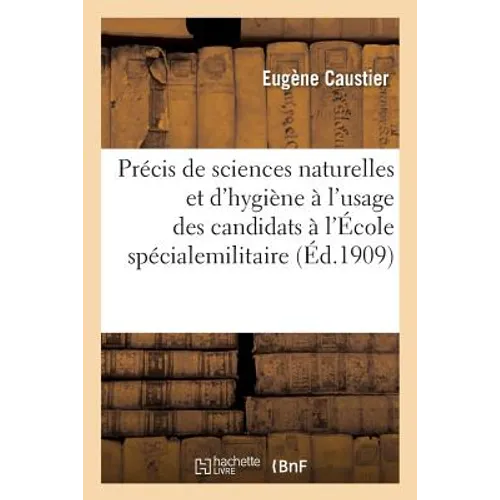 Précis de Sciences Naturelles Et d'Hygiène À l'Usage Des Candidats À l'École Spécialemilitaire: Programme Du 17 Juillet 1908