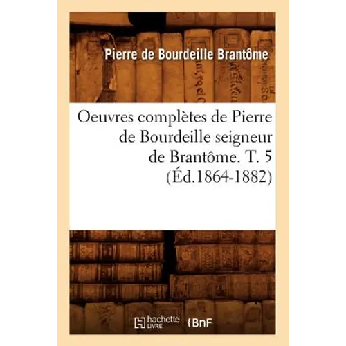 Oeuvres Complètes de Pierre de Bourdeille Seigneur de Brantôme. T. 5 (Éd.1864-1882)
