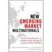 The New Emerging Market Multinationals: Four Strategies for Disrupting Markets and Building Brands
