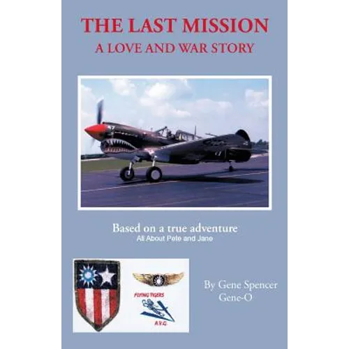 The Last Mission: A Love and War Story All about Pete and Jane, a Pilot and Nurse of World War Two with the Famed Flying Tigers 1941-194