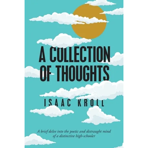 A Collection of Thoughts: A Brief Delve into the Poetic and Distraught Mind of a Distinctive High-Schooler