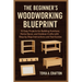 The Beginner's Woodworking Blueprint: 15 Easy Projects for Building Furniture, Home Décor, and Outdoor Crafts with Step-by-Step Instructions and Tool