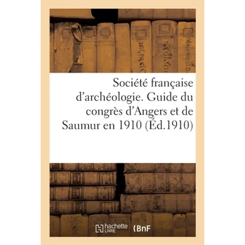 Société Française d'Archéologie. Guide Du Congrès d'Angers Et de Saumur En 1910