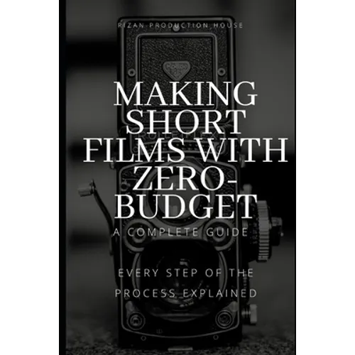 Making Short Films With Zero-Budget: A Complete Guide: Every Step Of The Process Explained!
