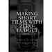 Making Short Films With Zero-Budget: A Complete Guide: Every Step Of The Process Explained!