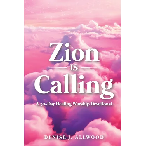 Zion Is Calling: A 30-Day Healing Worship Devotional
