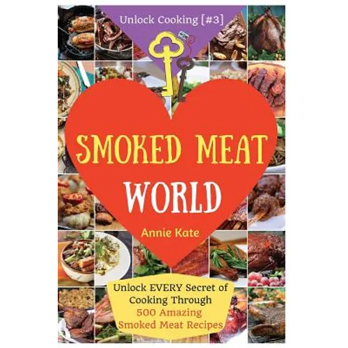 Welcome to Smoked Meat World: Unlock EVERY Secret of Cooking Through 500 AMAZING Smoked Meat Recipes (Smoked Meat Cookbook, How to Smoke Meat, Meat