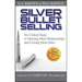 Silver Bullet Selling: Six Critical Steps to Opening More Relationships and Closing More Sales