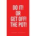 Do It! or Get Off! the Pot!