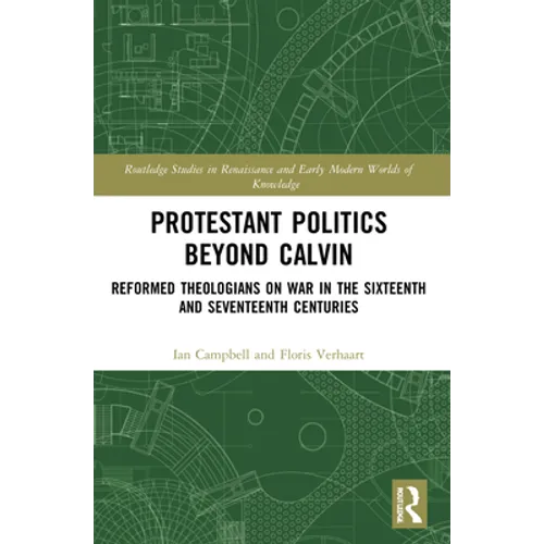 Protestant Politics Beyond Calvin: Reformed Theologians on War in the Sixteenth and Seventeenth Centuries