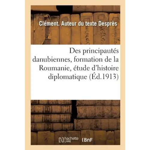 La Question Des Principautés Danubiennes, Formation de la Roumanie, Étude d'Histoire Diplomatique