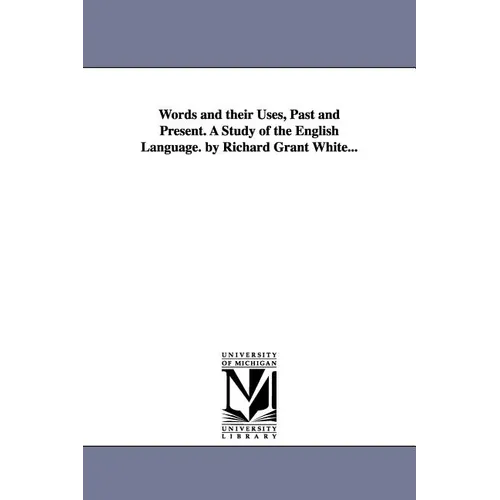 Words and their Uses, Past and Present. A Study of the English Language. by Richard Grant White...
