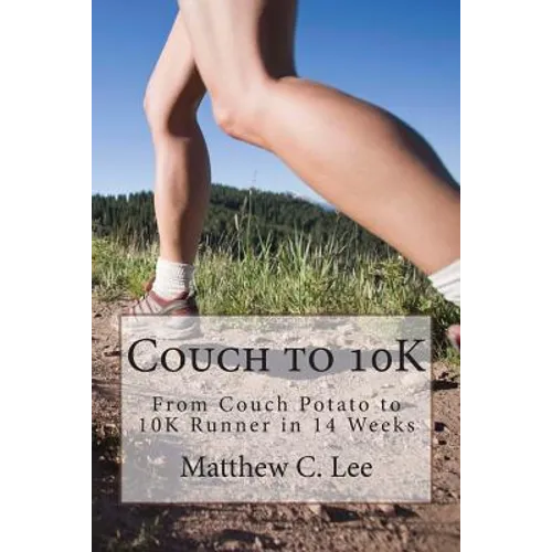 Couch to 10K: From Couch Potato to 10K Runner in 14 Weeks