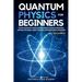 Quantum Physics for Beginners: The Non-Scientist's Guide to the Big Ideas of Quantum Mechanics, with Key Principles, Major Theories, and Experiments S