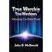 True Worship True Worshippers: Rediscovering True Biblical Worship