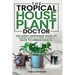 The Tropical Houseplant Doctor: An Expert Gardening Guide to Nurse Sick & Dying Plants Back to Vibrant Health
