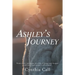 Ashley's Journey: From Sweet Innocence to a Life of Drugs and Despair and How God Turned It All Around