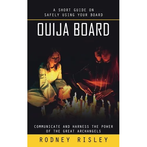 Ouija Board: A Short Guide on Safely Using Your Board (Communicate and Harness the Power of the Great Archangels)