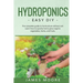 Hydroponics: The complete guide to horticulture without soil. Learn how to quickly grow organic vegetables, herbs, and fruits. Easy DIY