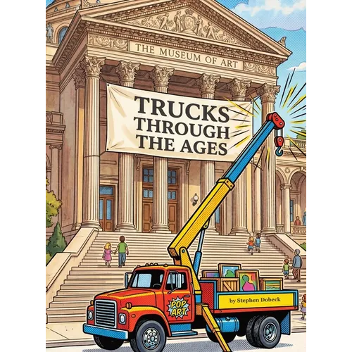 Trucks Through the Ages: A Truck Museum: A Truck Museum