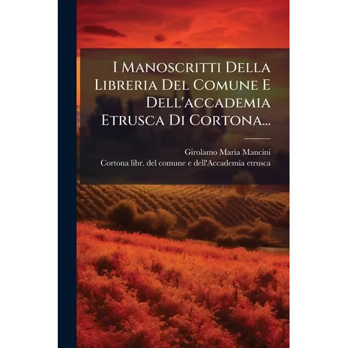 I Manoscritti Della Libreria Del Comune E Dell'accademia Etrusca Di Cortona...