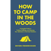 How to Camp in the Woods: A Complete Guide to Finding, Outfitting, and Enjoying Your Adventure in the Great Outdoors